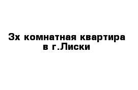 3х комнатная квартира в г.Лиски